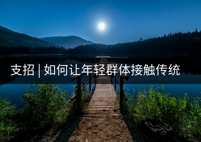 支招 | 如何讓年輕群體接觸傳統(tǒng)茶 支招 | 如何讓年輕群體接觸傳統(tǒng)茶