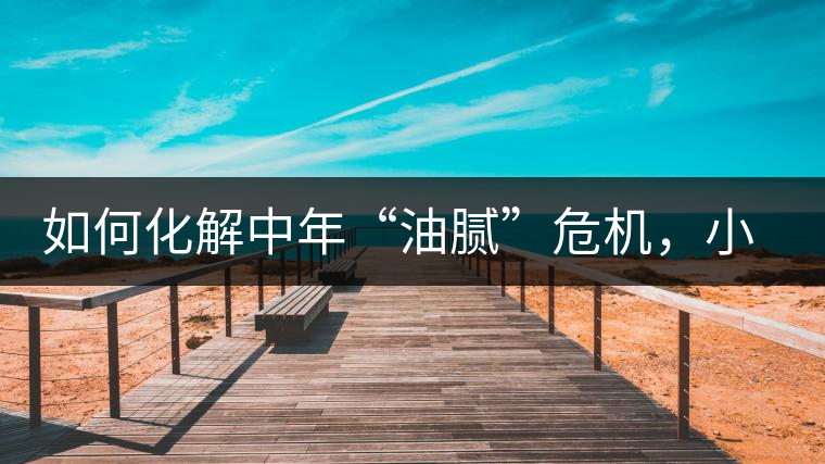 如何化解中年“油膩”危機,小編有話說 如何化解中年“油膩”危機,小編有話說