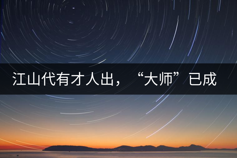 江山代有才人出,“大師”已成活靶子 江山代有才人出,“大師”已成活靶子