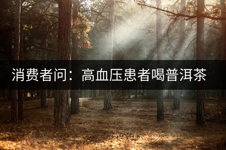 消費者問：高血壓患者喝普洱茶有好嗎？