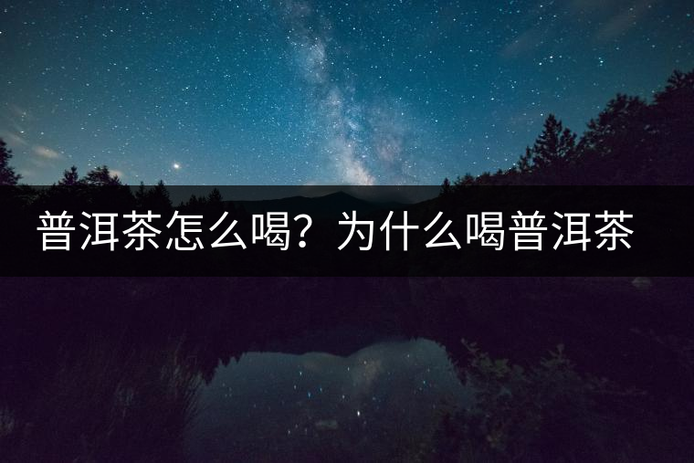 普洱茶怎么喝?為什么喝普洱茶后身體會發(fā)熱甚至出汗? 普洱茶怎么喝?為什么喝普洱茶后身體會發(fā)熱甚至出汗?