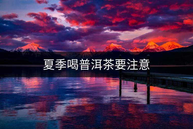 夏季喝普洱茶要注意 夏季喝普洱茶要注意