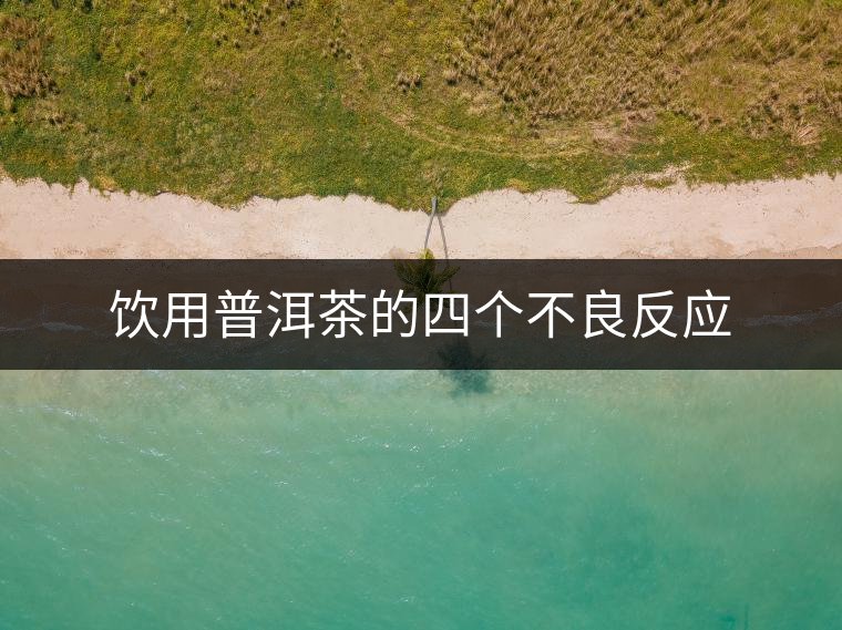 飲用普洱茶的四個不良反應 飲用普洱茶的四個不良反應