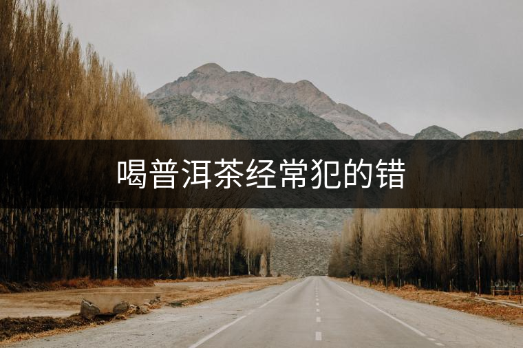 喝普洱茶經常犯的錯 喝普洱茶經常犯的錯