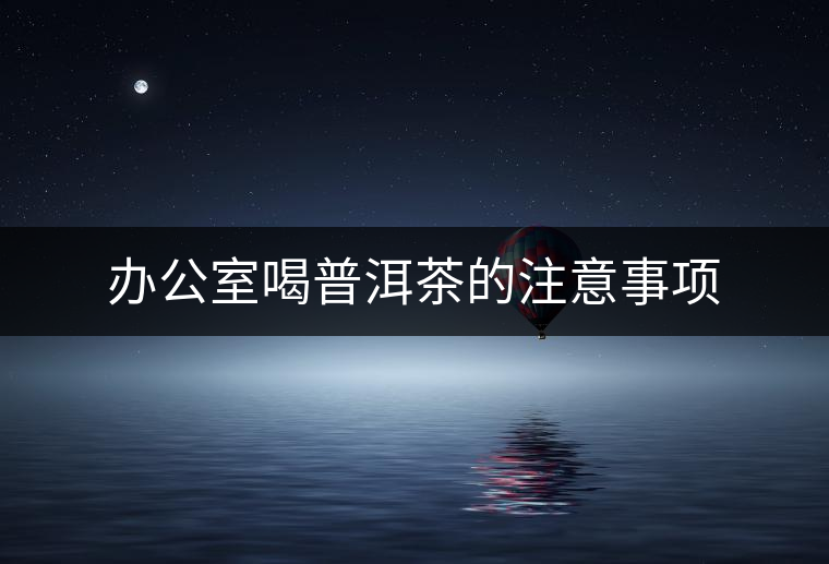 辦公室喝普洱茶的注意事項