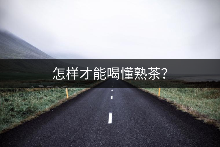 怎樣才能喝懂熟茶? 怎樣才能喝懂熟茶?