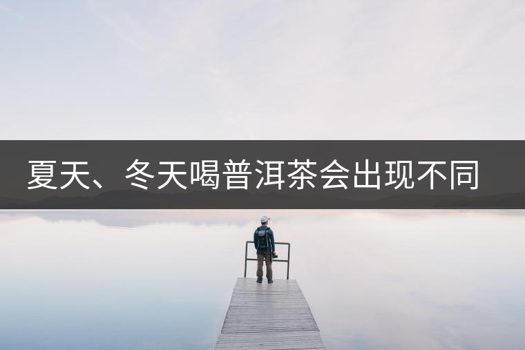 夏天、冬天喝普洱茶會(huì)出現(xiàn)不同的口感