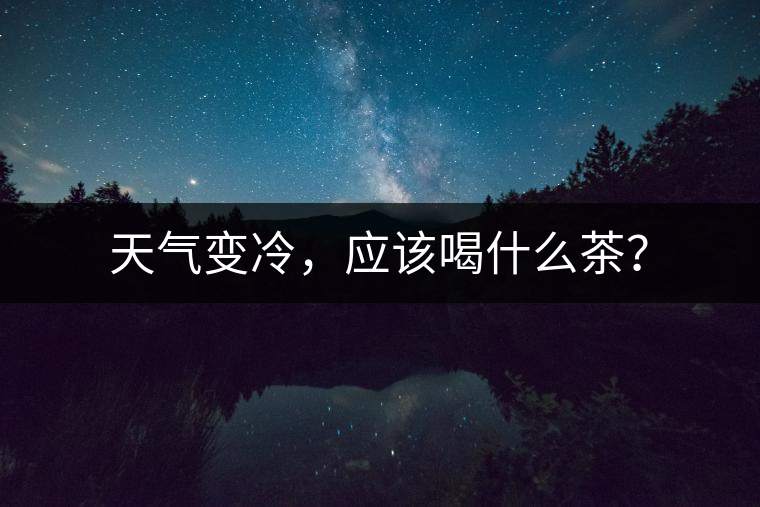 天氣變冷，應(yīng)該喝什么茶？