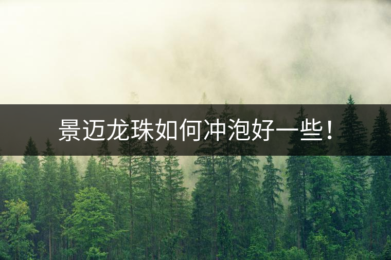 景邁龍珠如何沖泡好一些! 景邁龍珠如何沖泡好一些!