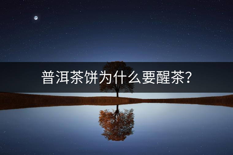 普洱茶餅為什么要醒茶? 普洱茶餅為什么要醒茶?