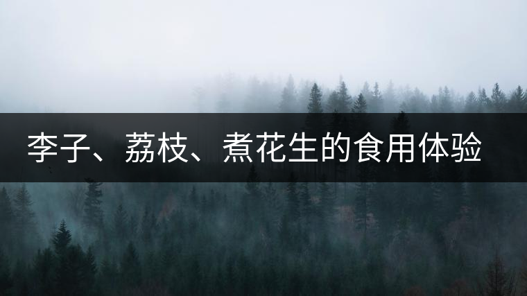 李子、荔枝、煮花生的食用體驗(yàn)來比對(duì)普洱茶的湯體口感 李子、荔枝、煮花生的食用體驗(yàn)來比對(duì)普洱茶的湯體口感