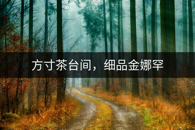 方寸茶臺(tái)間,細(xì)品金娜罕 方寸茶臺(tái)間,細(xì)品金娜罕
