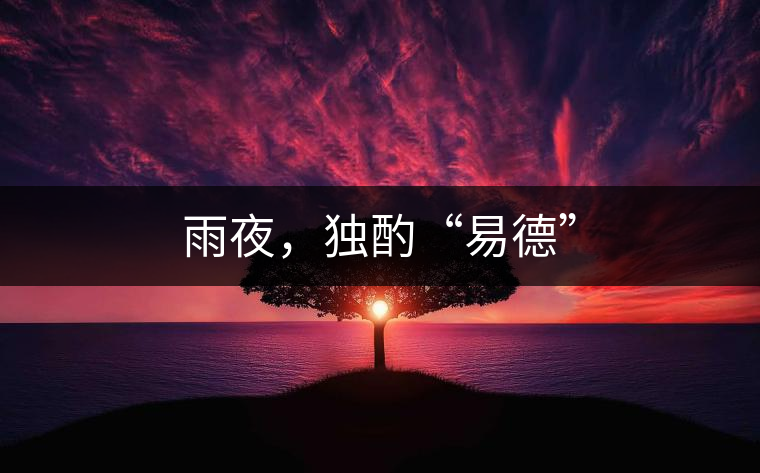 雨夜,獨(dú)酌“易德” 雨夜,獨(dú)酌“易德”