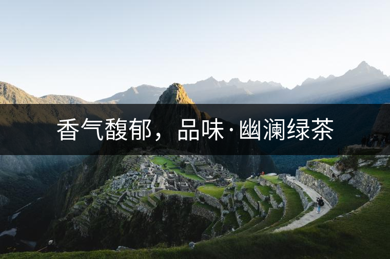 香氣馥郁,品味·幽瀾綠茶 香氣馥郁,品味·幽瀾綠茶