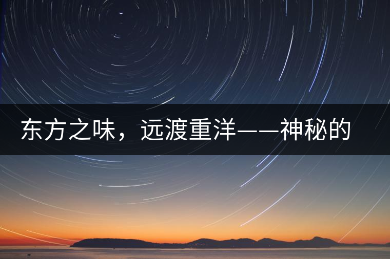 東方之味，遠(yuǎn)渡重洋——神秘的東方淳，原來(lái)是最珍貴的普洱茶！