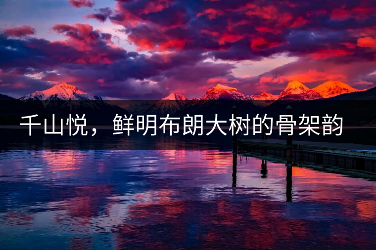 千山悅，鮮明布朗大樹的骨架韻味