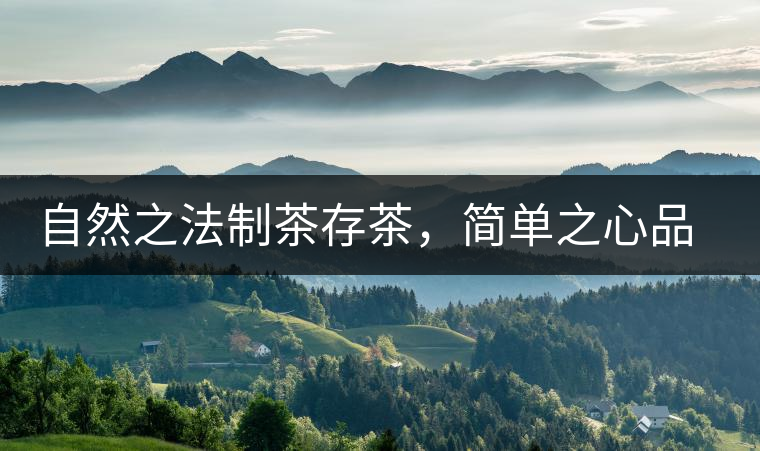 自然之法制茶存茶,簡單之心品茶 自然之法制茶存茶,簡單之心品茶