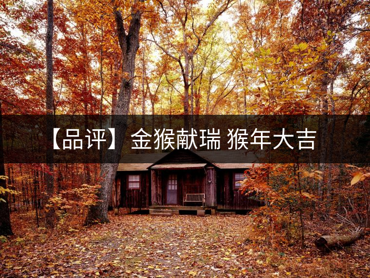 【品評(píng)】金猴獻(xiàn)瑞 猴年大吉 【品評(píng)】金猴獻(xiàn)瑞 猴年大吉