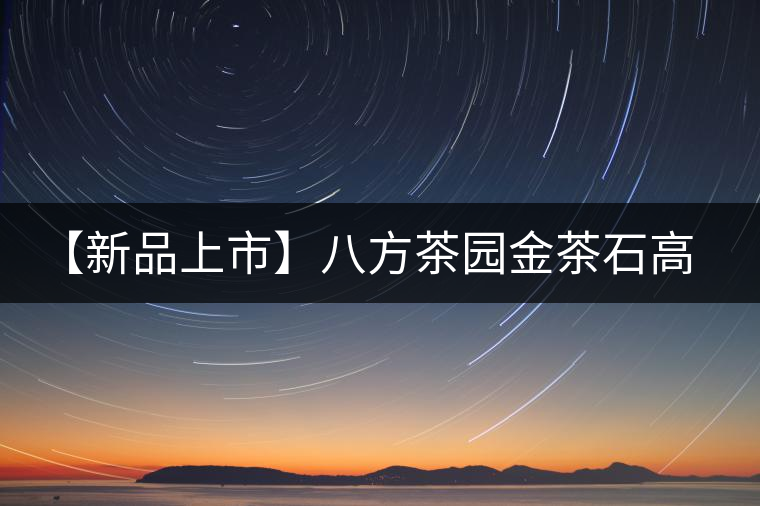 【新品上市】八方茶園金茶石高端熟茶凝結的精華