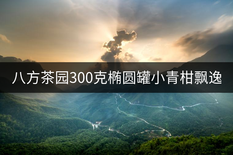 八方茶園300克橢圓罐小青柑飄逸上市! 八方茶園300克橢圓罐小青柑飄逸上市!