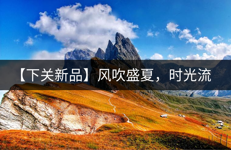 【下關(guān)新品】風(fēng)吹盛夏，時(shí)光流連，守念陳香的你