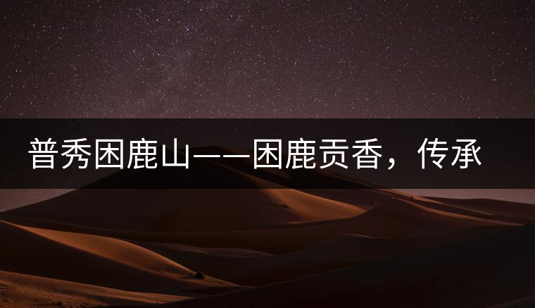 普秀困鹿山——困鹿貢香，傳承面世