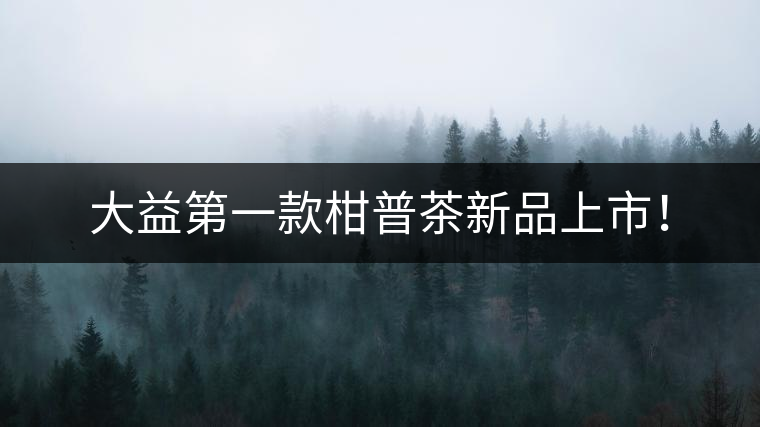 大益第一款柑普茶新品上市! 大益第一款柑普茶新品上市!