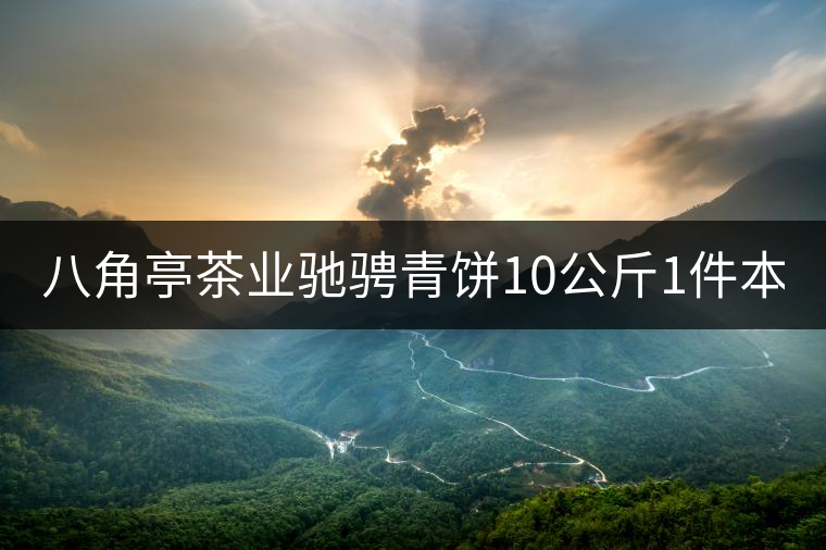 八角亭茶業(yè)馳騁青餅10公斤1件本月18上市!敬請品茗! 八角亭茶業(yè)馳騁青餅10公斤1件本月18上市!敬請品茗!