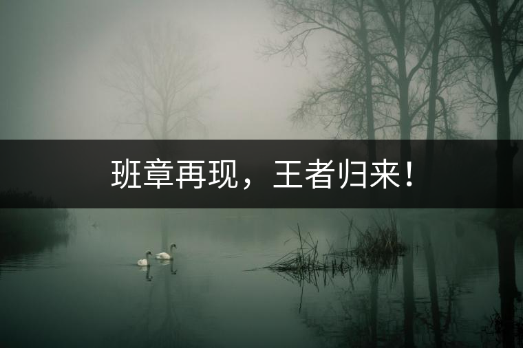 班章再現，王者歸來！