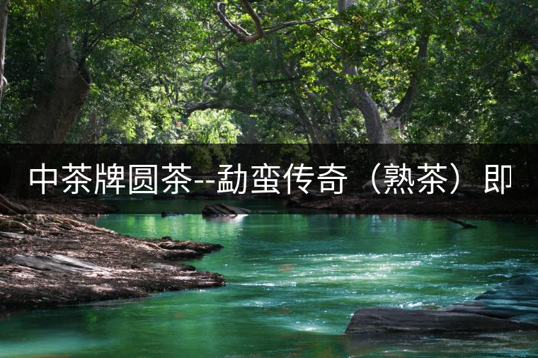 中茶牌圓茶--勐蠻傳奇(熟茶)即將上市! 中茶牌圓茶--勐蠻傳奇(熟茶)即將上市!