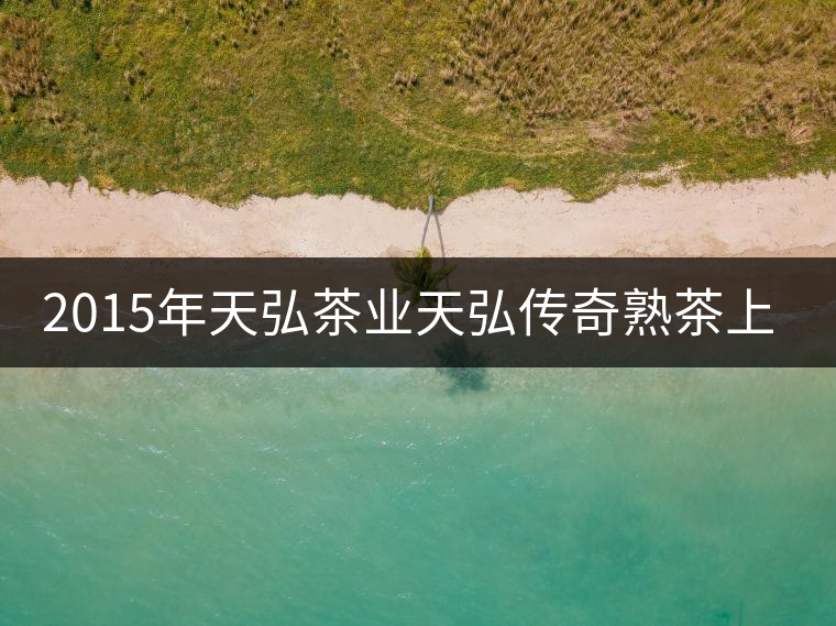 2015年天弘茶業天弘傳奇熟茶上市 2015年天弘茶業天弘傳奇熟茶上市
