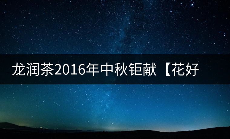 龍潤茶2016年中秋鉅獻【花好月圓】禮盒已經馨香上市！