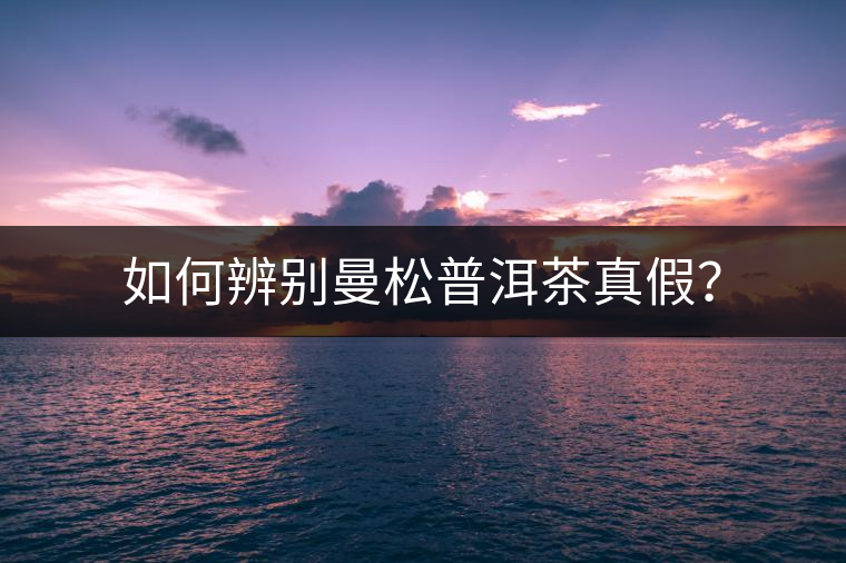 如何辨別曼松普洱茶真假? 如何辨別曼松普洱茶真假?