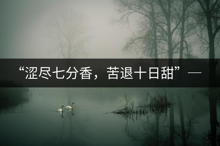“澀盡七分香,苦退十日甜”─ 老曼娥 “澀盡七分香,苦退十日甜”─ 老曼娥