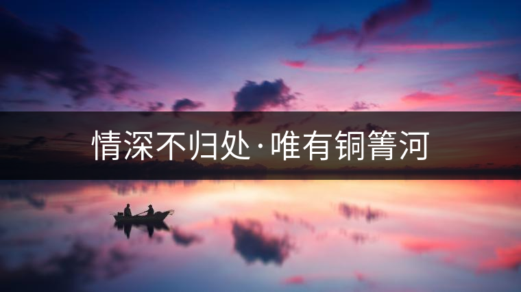 情深不歸處·唯有銅箐河 情深不歸處·唯有銅箐河