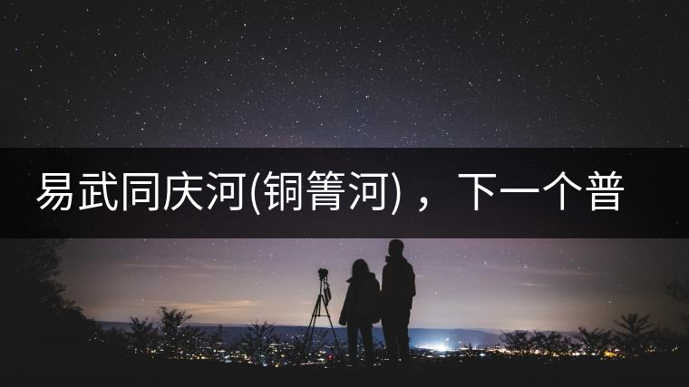 易武同慶河(銅箐河) ,下一個普洱茶新貴? 易武同慶河(銅箐河) ,下一個普洱茶新貴?