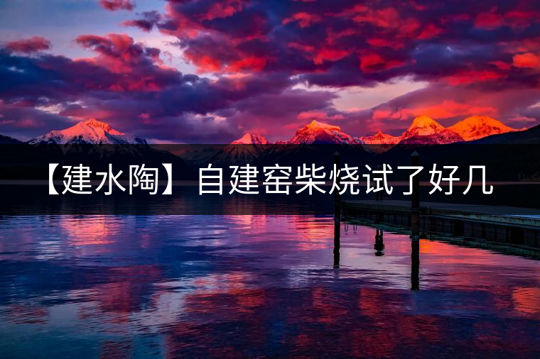 【建水陶】自建窯柴燒試了好幾次，終于出一些自認為還可以的東