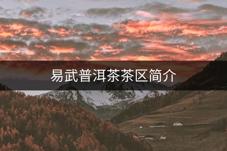 易武普洱茶茶區(qū)簡介 易武普洱茶茶區(qū)簡介