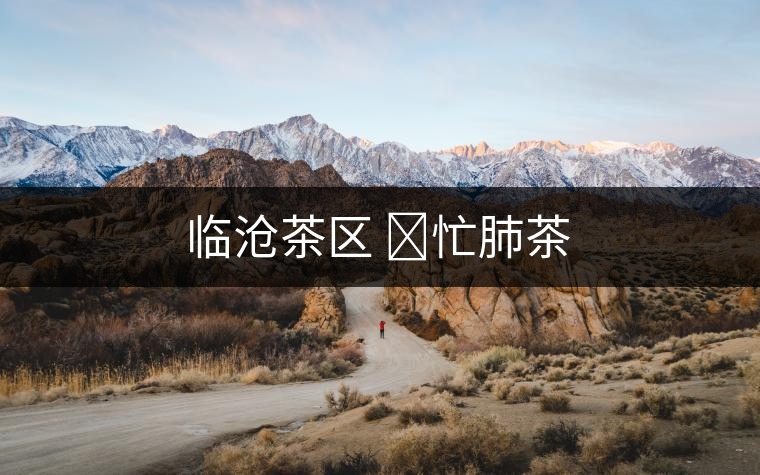 臨滄茶區 ?忙肺茶