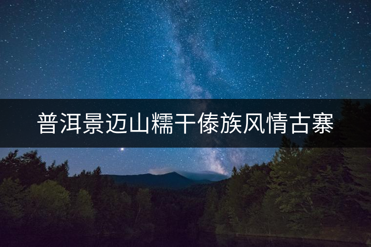普洱景邁山糯干傣族風情古寨 普洱景邁山糯干傣族風情古寨