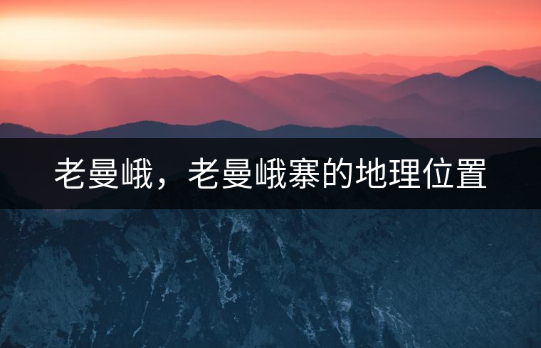 老曼峨，老曼峨寨的地理位置