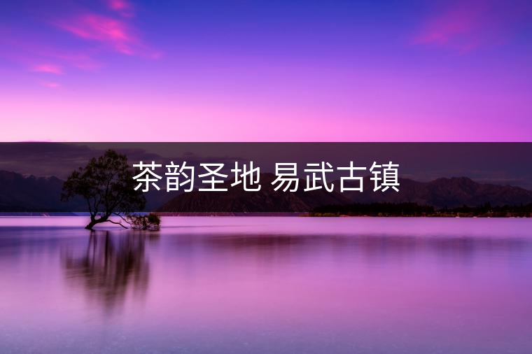 茶韻圣地 易武古鎮