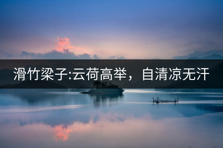 滑竹梁子:云荷高舉,自清涼無汗 滑竹梁子:云荷高舉,自清涼無汗