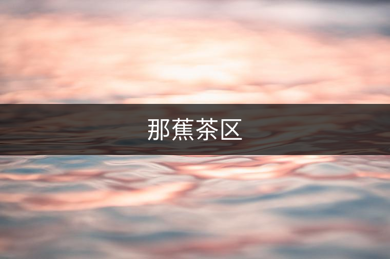 那蕉茶區 那蕉茶區