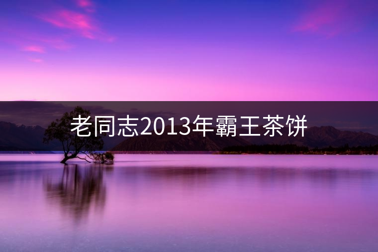 老同志2013年霸王茶餅 老同志2013年霸王茶餅