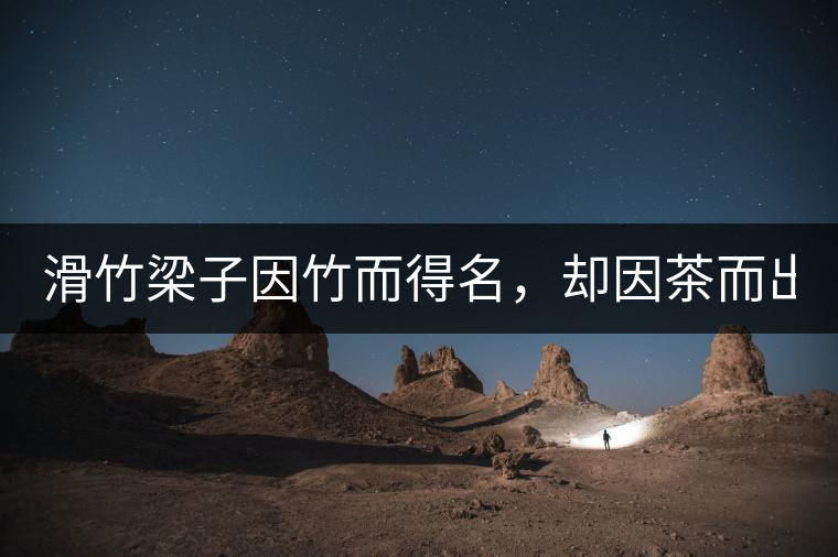 滑竹梁子因竹而得名，卻因茶而出名。