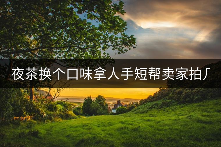 夜茶換個口味拿人手短幫賣家拍幾張圖 說是拿來發淘動態 三無小青柑 夜茶換個口味拿人手短幫賣家拍幾張圖 說是拿來發淘動態 三無小青柑