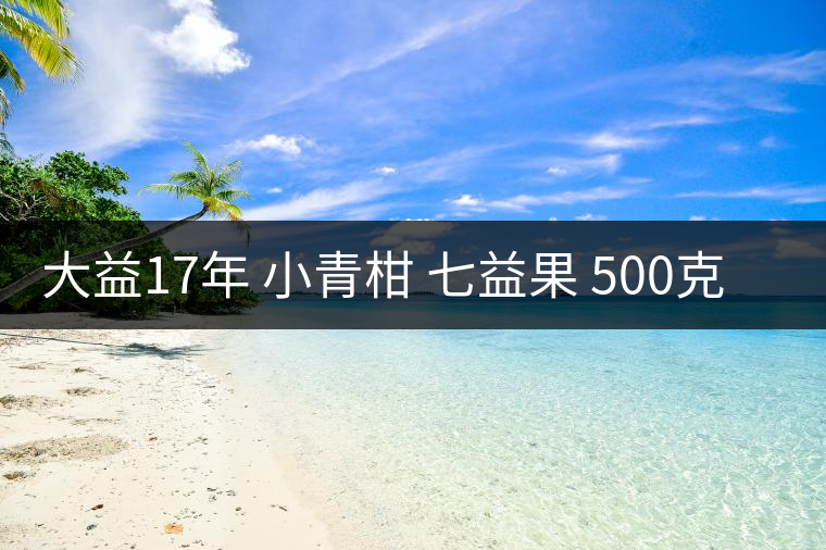 大益17年 小青柑 七益果 500克 開湯 大益17年 小青柑 七益果 500克 開湯