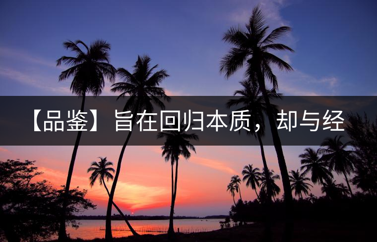 【品鑒】旨在回歸本質,卻與經典相遇 【品鑒】旨在回歸本質,卻與經典相遇