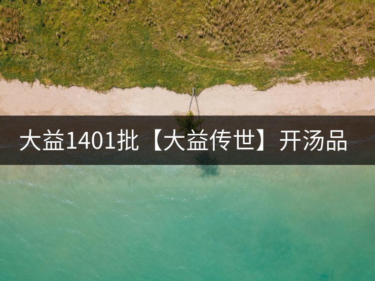大益1401批【大益?zhèn)魇馈块_(kāi)湯品鑒 大益1401批【大益?zhèn)魇馈块_(kāi)湯品鑒